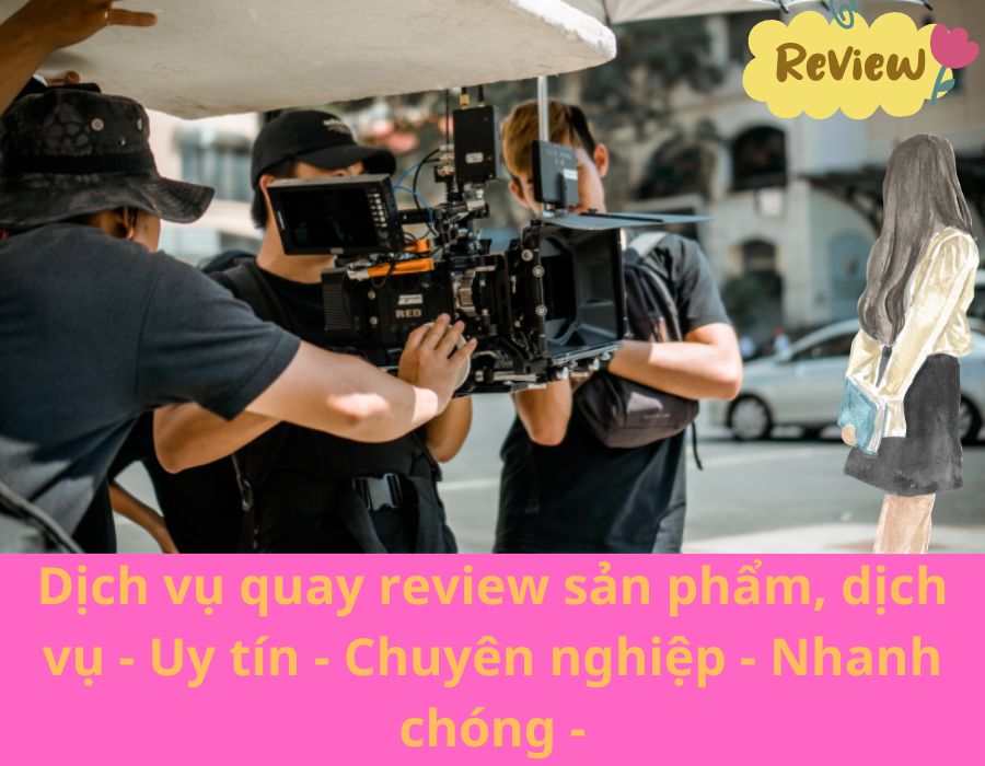 Dịch vụ quay review sản phẩm, dịch vụ - Uy tín - Chuyên nghiệp - Nhanh chóng -